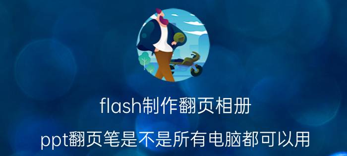 flash制作翻页相册 ppt翻页笔是不是所有电脑都可以用？